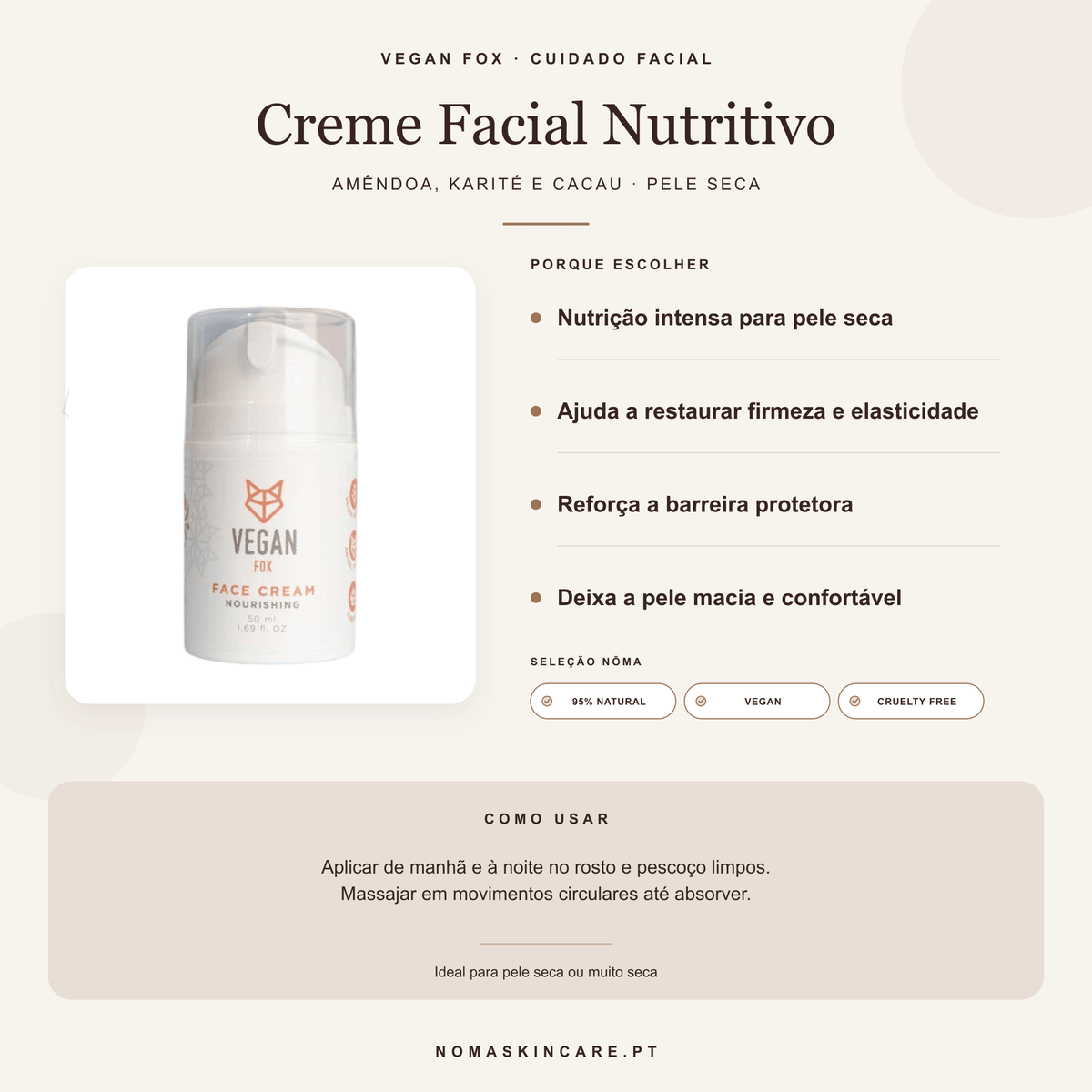 Benefícios e modo de uso — Creme Facial Nutritivo para Pele Seca com Amêndoas Doces, Karité e Cacau · Vegan Fox Cosmetics