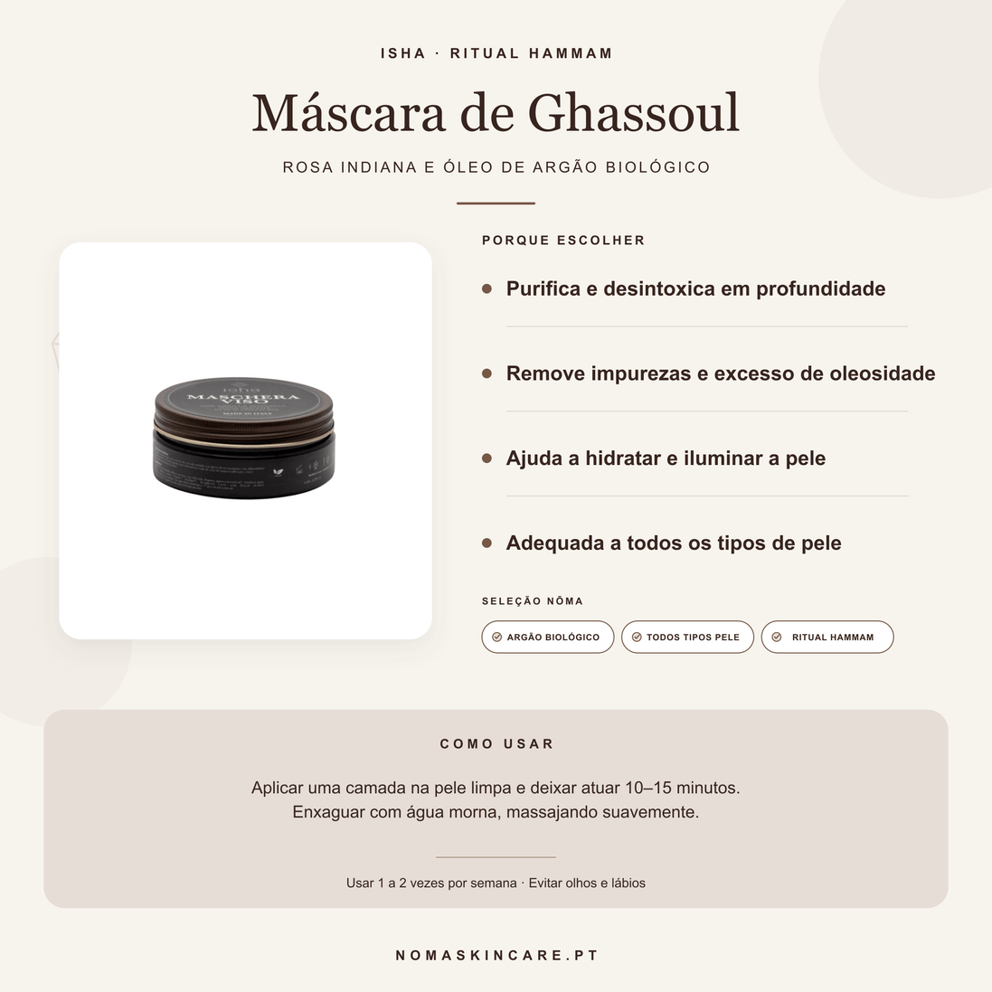 Benefícios e modo de uso — Máscara Facial com Ghassoul, Rosa Indiana e Óleo de Argão Biológico · ISHA