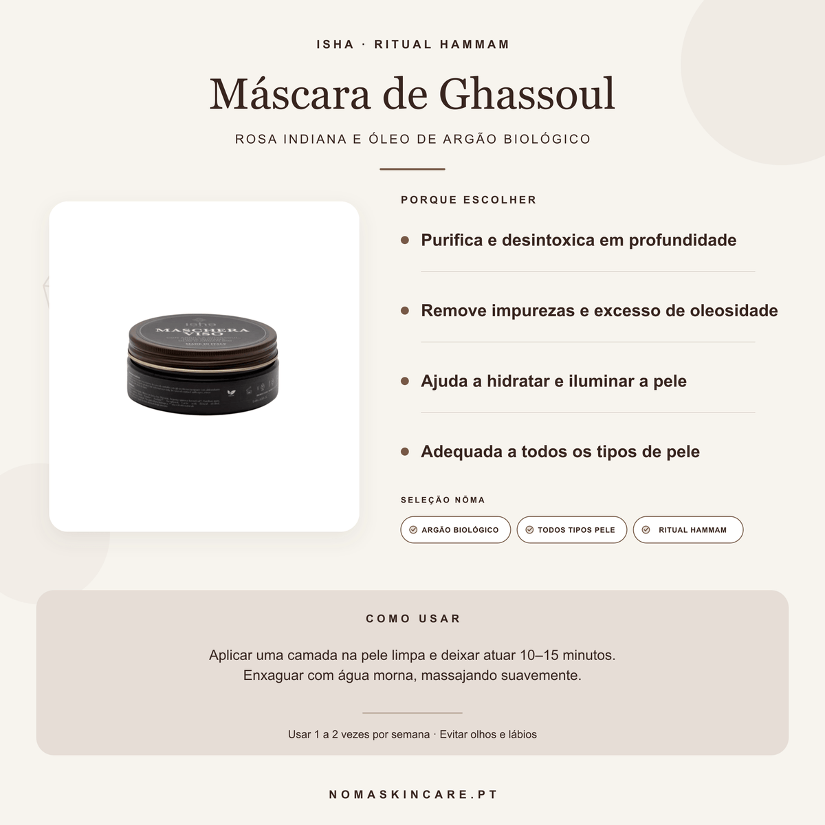 Benefícios e modo de uso — Máscara Facial com Ghassoul, Rosa Indiana e Óleo de Argão Biológico · ISHA